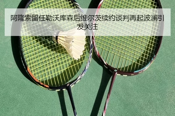 阿隆索留任勒沃库森后维尔茨续约谈判再起波澜引发关注